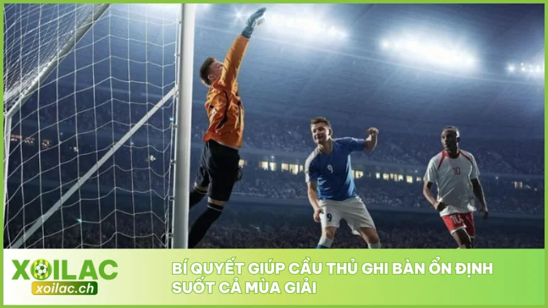 Bí quyết giúp cầu thủ ghi bàn ổn định suốt cả mùa giải