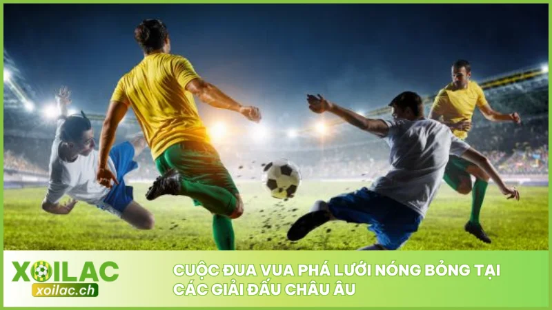 Cuộc đua vua phá lưới nóng bỏng tại các giải đấu châu Âu