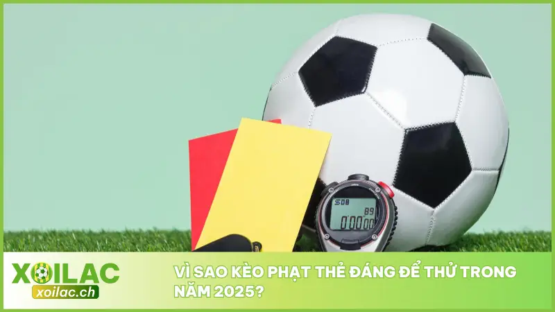 Kèo Phạt Thẻ – Đọc Tình Huống Chuẩn, Chốt Lời Dễ Dàng 2 Năm 2025 chứng kiến sự bứt phá rõ rệt của loại kèo phạt thẻ